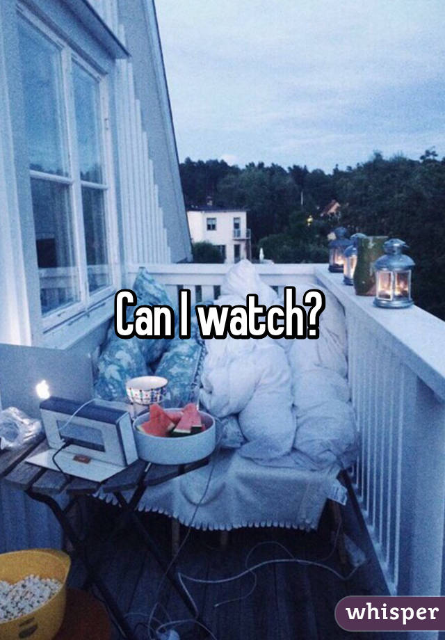 Can I watch? 