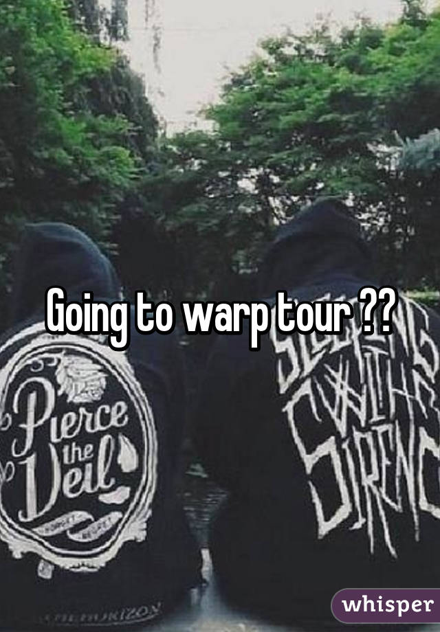 Going to warp tour 🙌💞