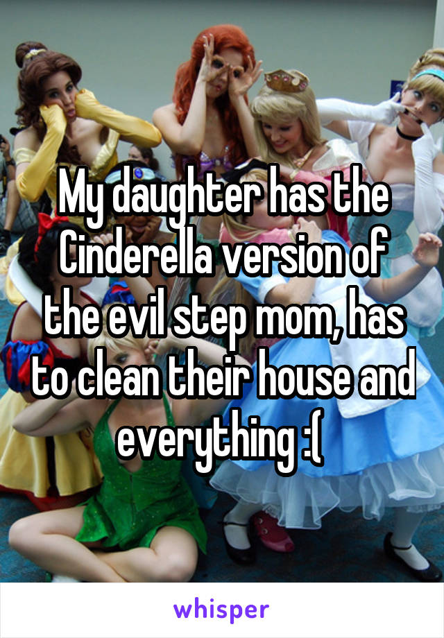 My daughter has the Cinderella version of the evil step mom, has to clean their house and everything :( 
