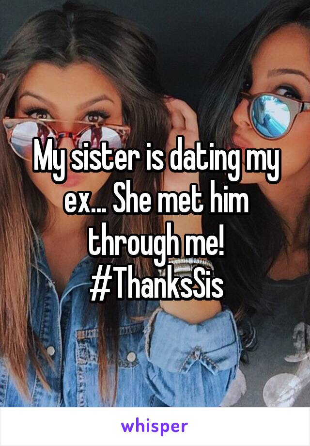 My sister is dating my ex... She met him through me! #ThanksSis