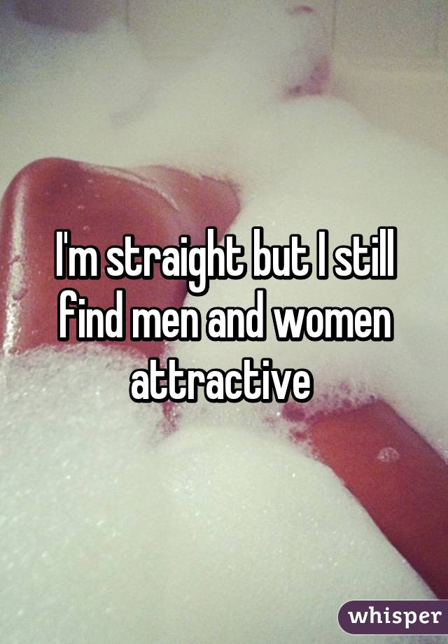 I'm straight but I still find men and women attractive 