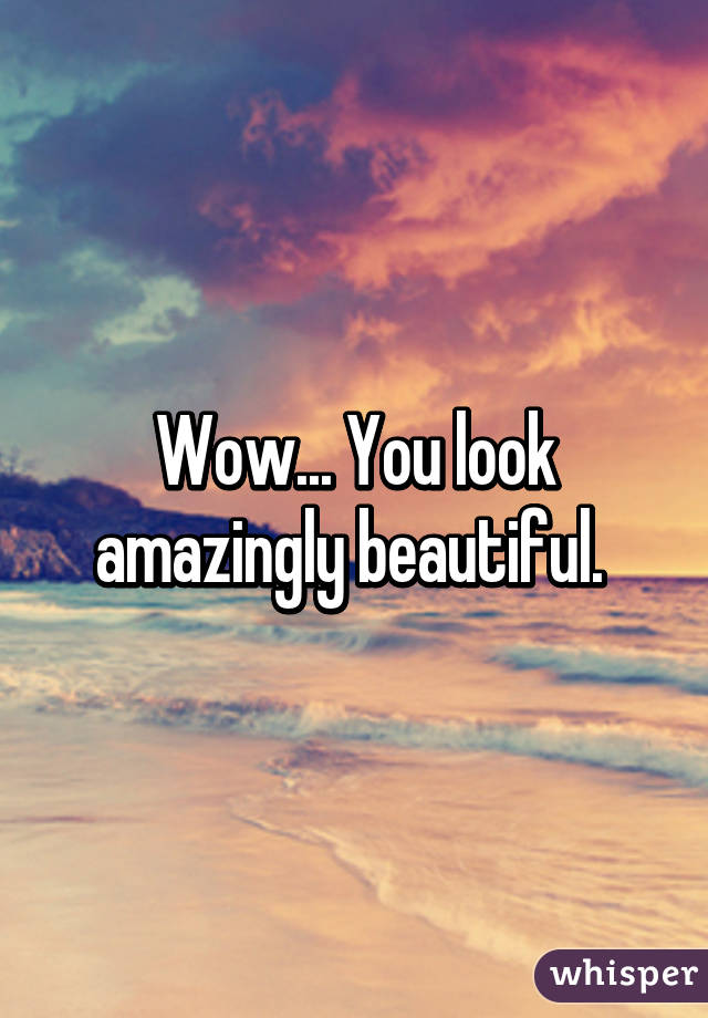 Wow... You look amazingly beautiful. 