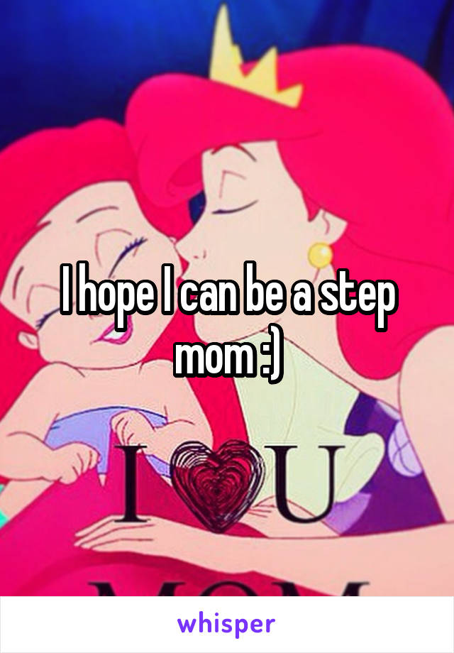 I hope I can be a step mom :)