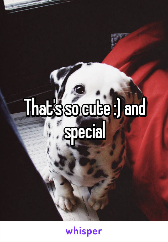 That's so cute :) and special