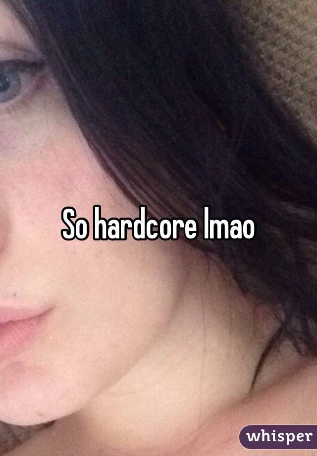 So hardcore lmao