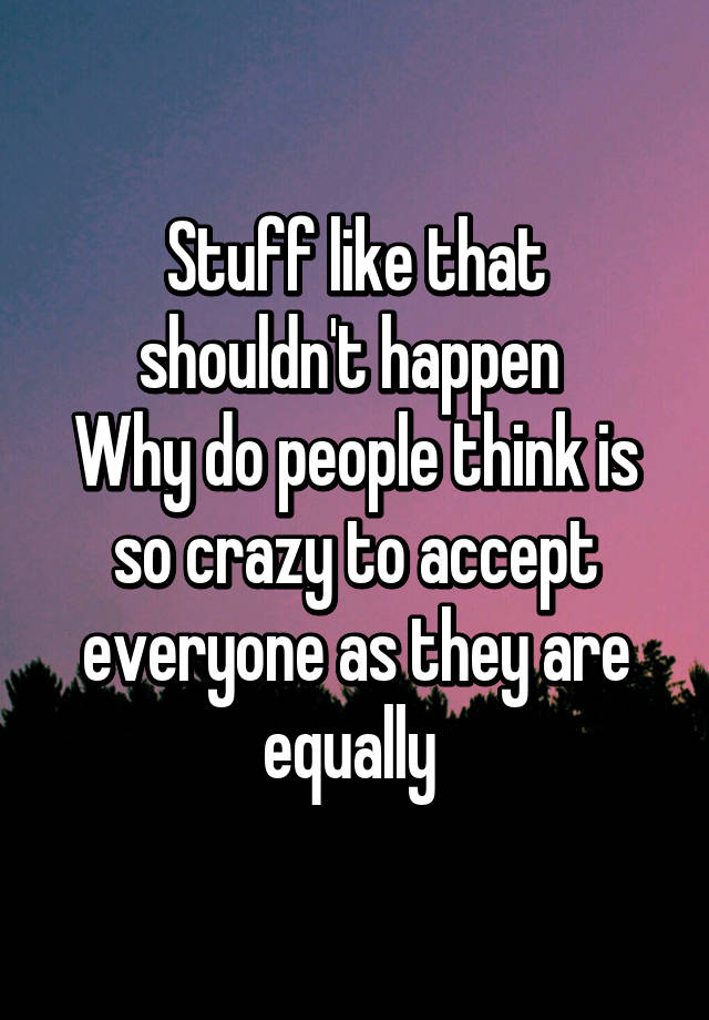 stuff-like-that-shouldn-t-happen-why-do-people-think-is-so-crazy-to