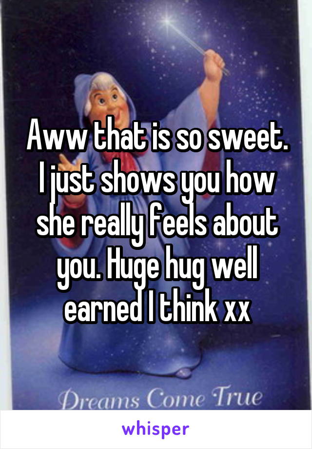 Aww that is so sweet. I just shows you how she really feels about you. Huge hug well earned I think xx
