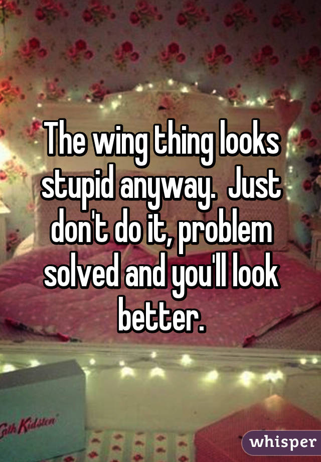 The wing thing looks stupid anyway.  Just don't do it, problem solved and you'll look better.