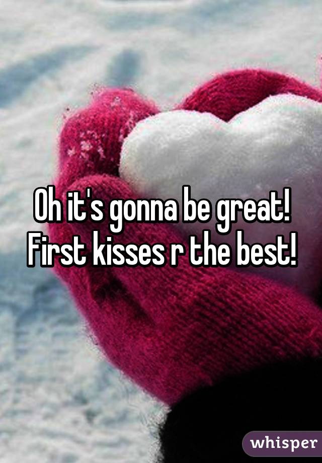 Oh it's gonna be great! First kisses r the best!