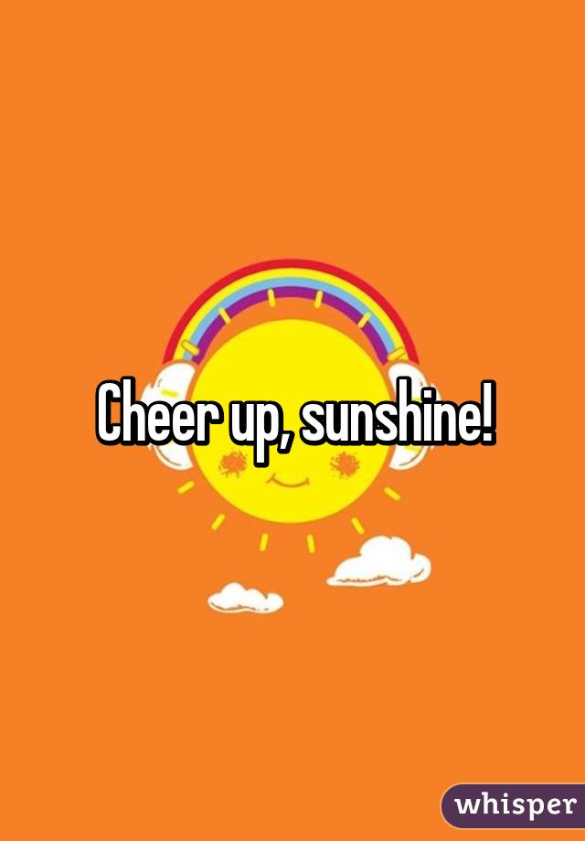 Cheer up, sunshine!