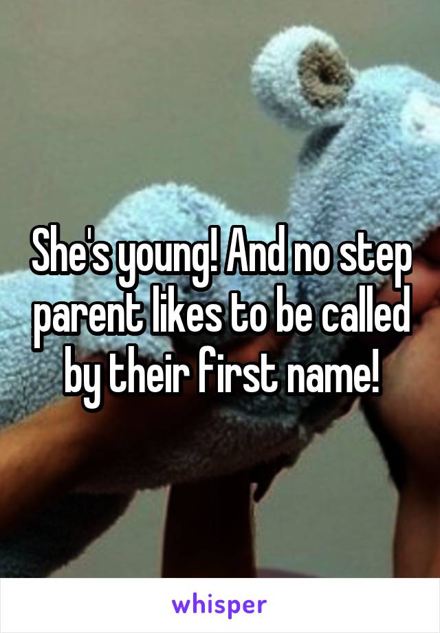 She's young! And no step parent likes to be called by their first name!