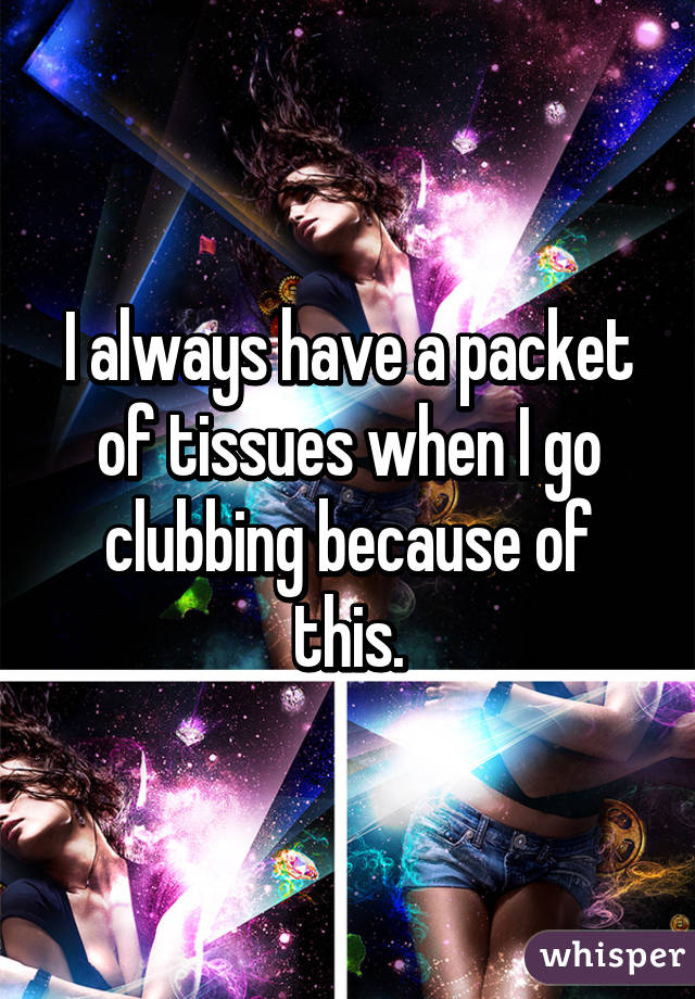 I always have a packet of tissues when I go clubbing because of this.