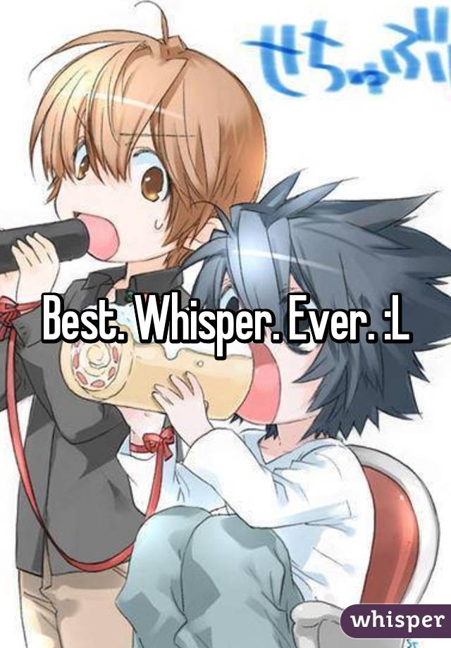 Best. Whisper. Ever. :L