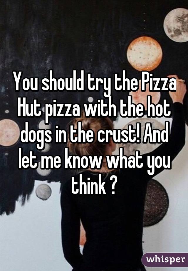 You should try the Pizza Hut pizza with the hot dogs in the crust! And let me know what you think 😉