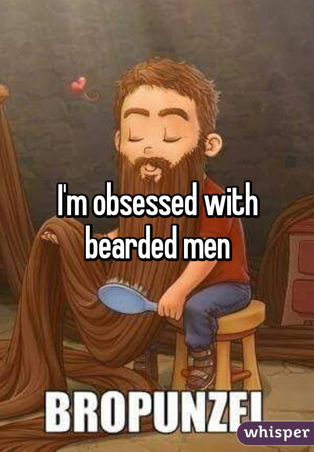 I'm obsessed with bearded men