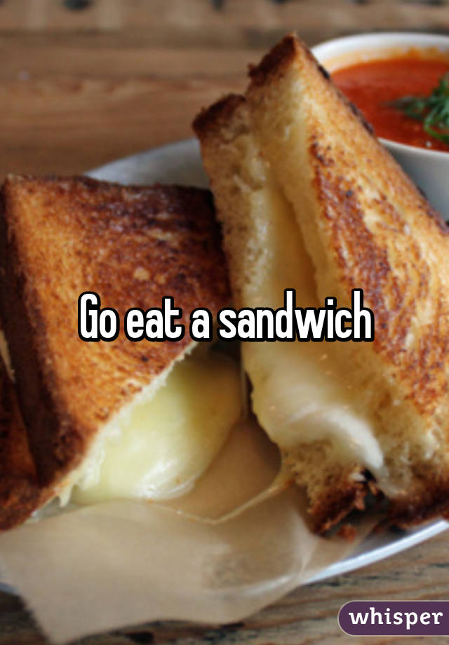 Go eat a sandwich