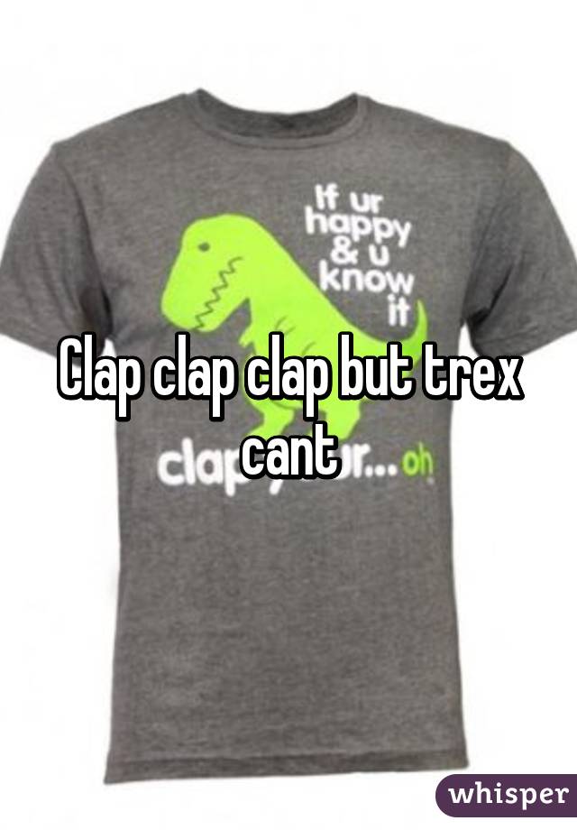 Clap clap clap but trex cant