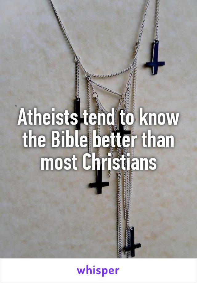Atheists tend to know the Bible better than most Christians