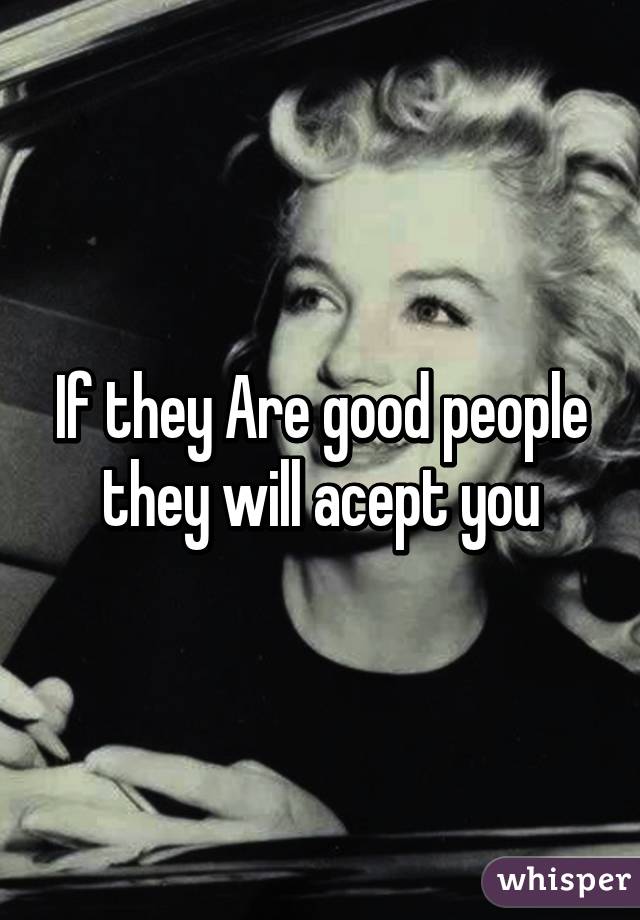 If they Are good people they will acept you