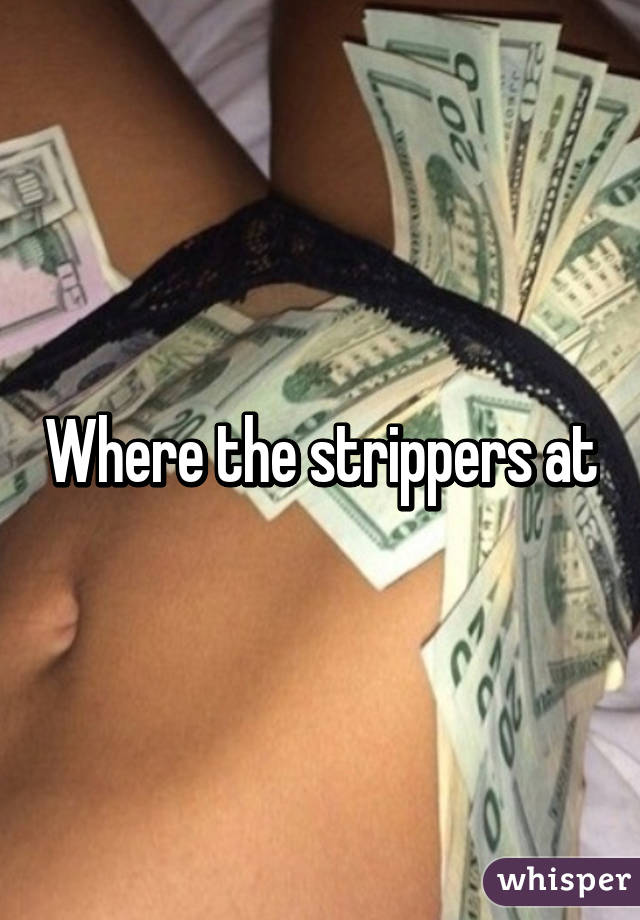 Where the strippers at