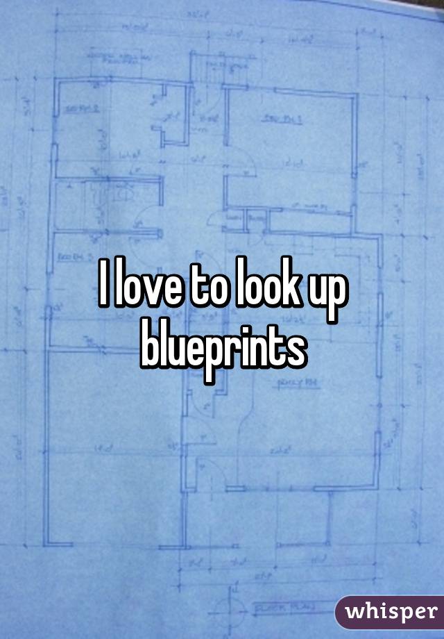 I love to look up blueprints