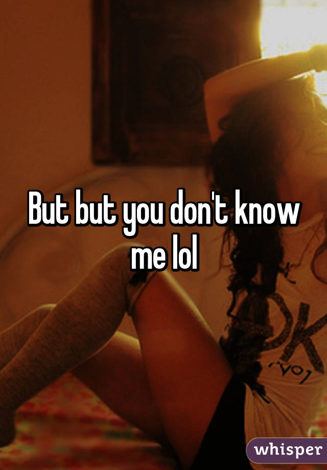 But but you don't know me lol