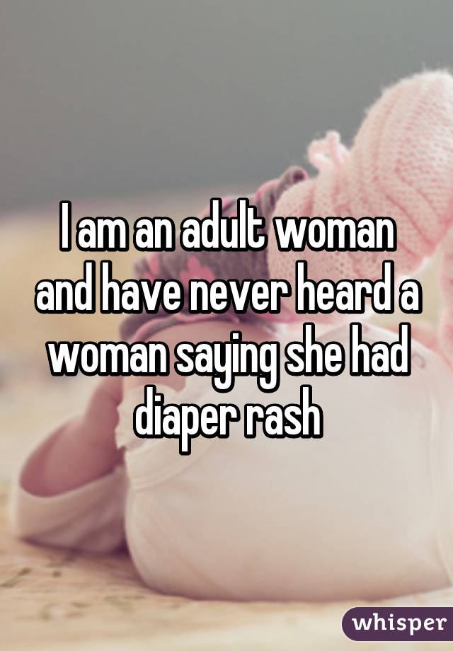 I am an adult woman and have never heard a woman saying she had diaper rash