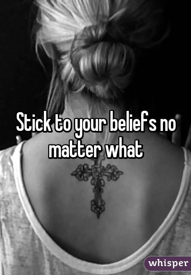 Stick to your beliefs no matter what