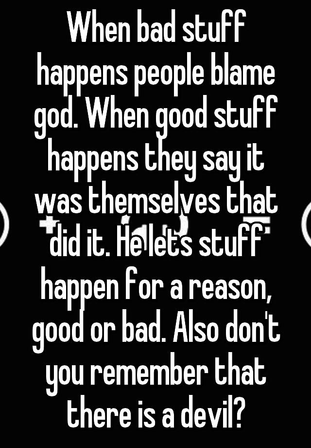 when-bad-stuff-happens-people-blame-god-when-good-stuff-happens-they