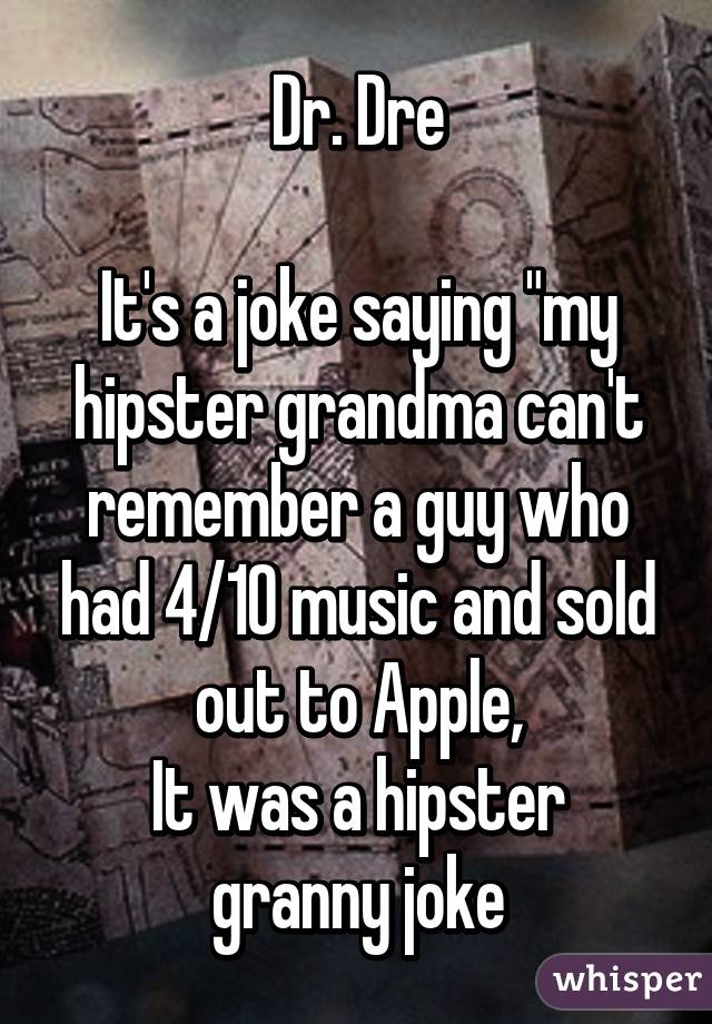 Dr. Dre

It's a joke saying "my hipster grandma can't remember a guy who had 4/10 music and sold out to Apple,
It was a hipster granny joke