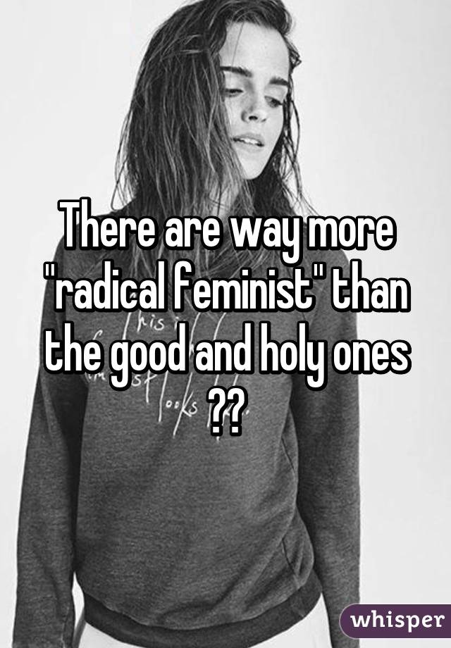There are way more "radical feminist" than the good and holy ones 😂😂