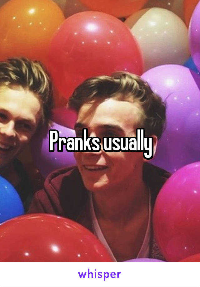 Pranks usually