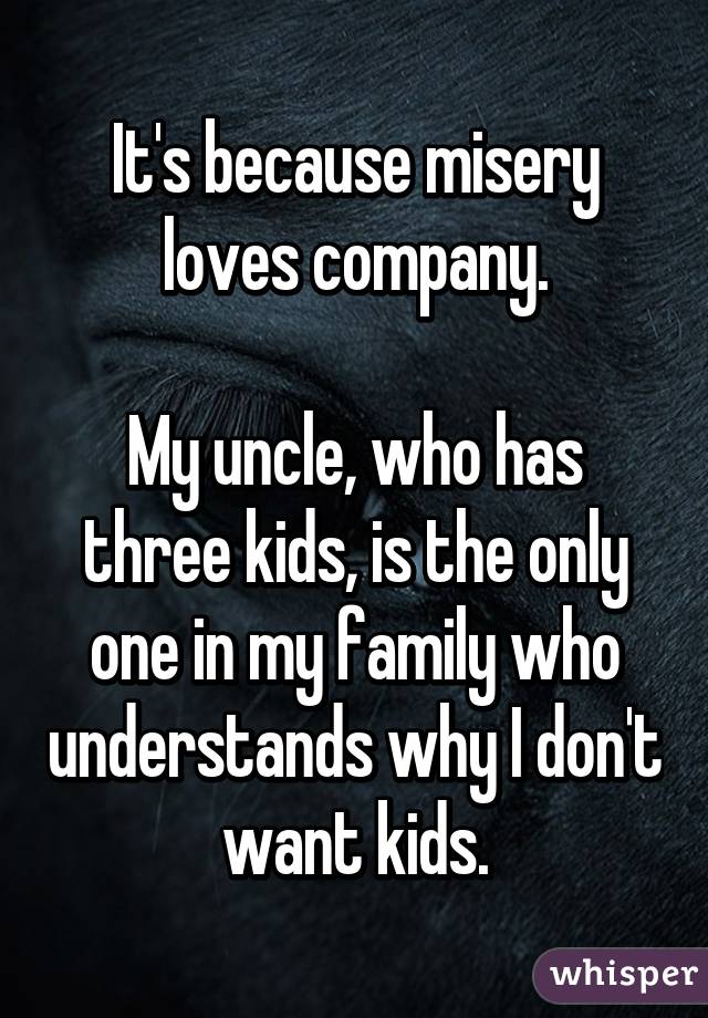 It's because misery loves company.

My uncle, who has three kids, is the only one in my family who understands why I don't want kids.