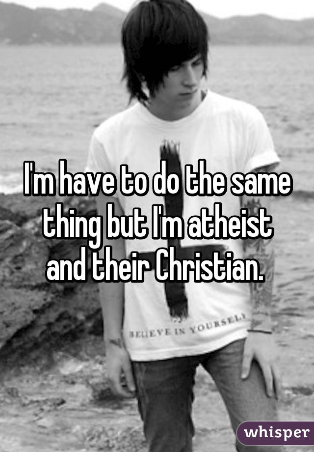 I'm have to do the same thing but I'm atheist and their Christian. 