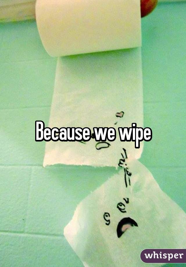 Because we wipe