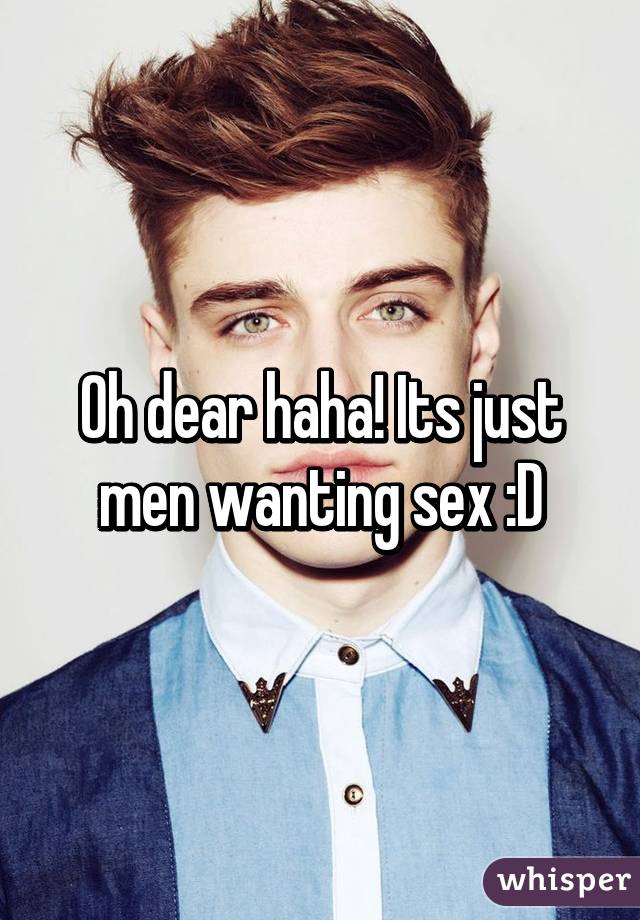 Oh dear haha! Its just men wanting sex :D