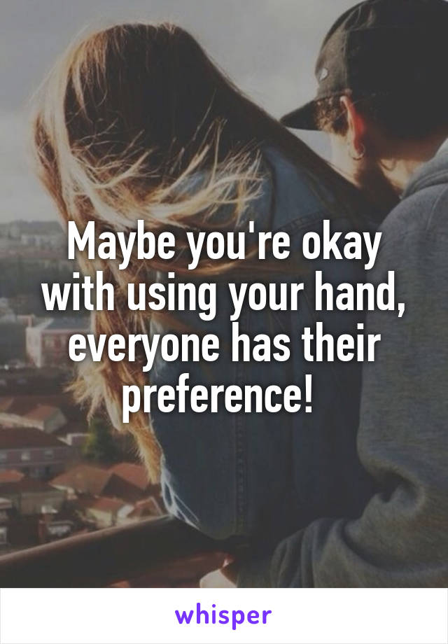 Maybe you're okay with using your hand, everyone has their preference! 