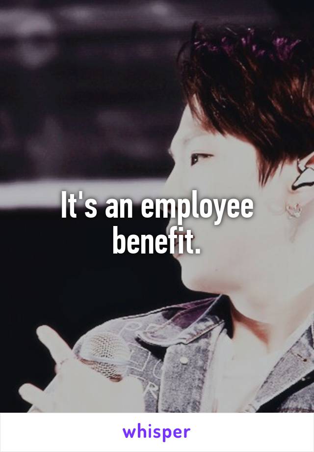 It's an employee benefit.