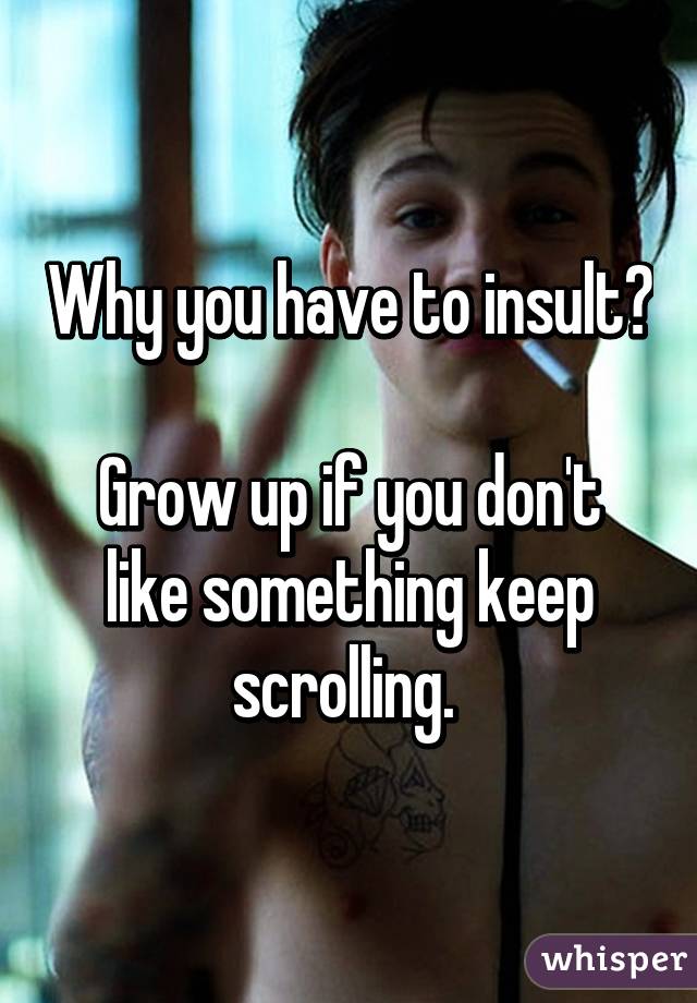 Why you have to insult? 
Grow up if you don't like something keep scrolling. 