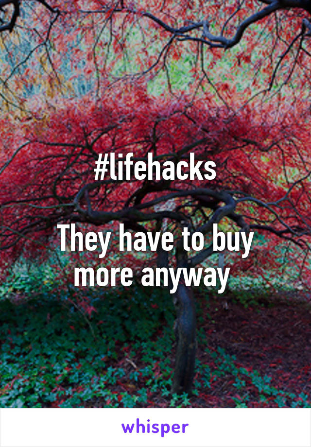 #lifehacks

They have to buy more anyway 