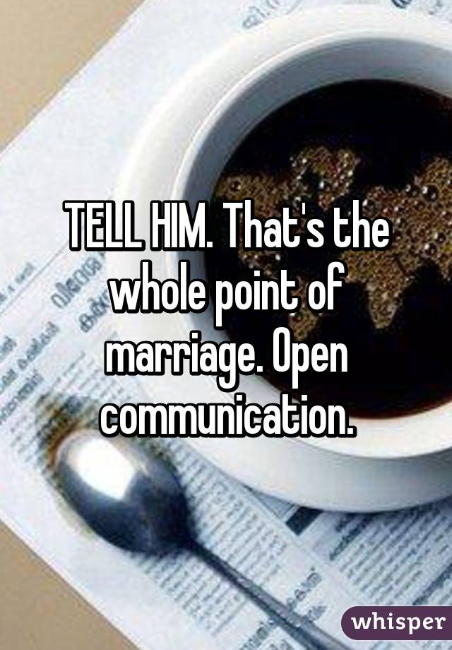 TELL HIM. That's the whole point of marriage. Open communication.