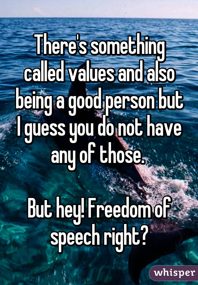 There's something called values and also being a good person but I guess you do not have any of those. 

But hey! Freedom of speech right?