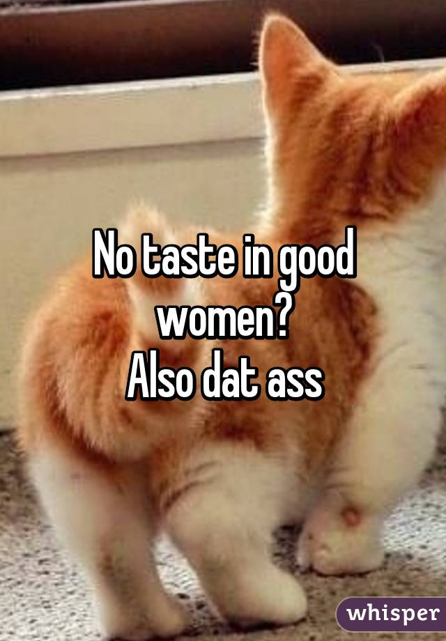 No taste in good women?
Also dat ass