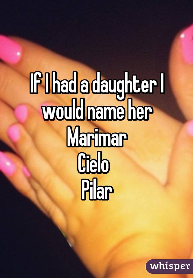 If I had a daughter I would name her
Marimar
Cielo  
Pilar