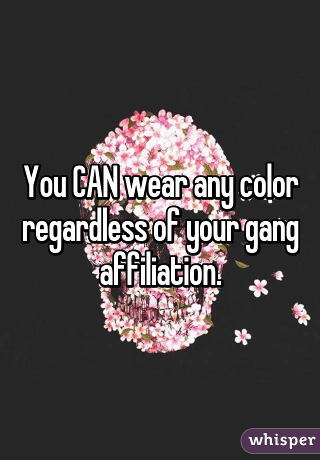 You CAN wear any color regardless of your gang affiliation.