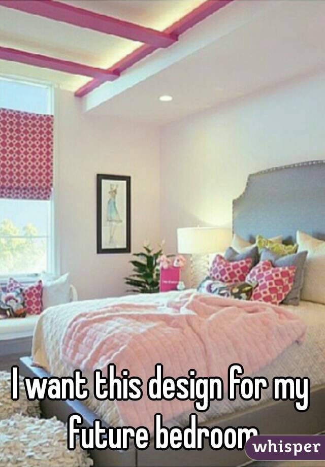 I want this design for my future bedroom