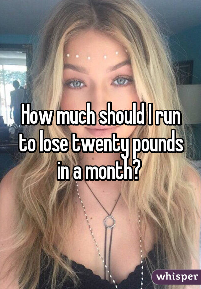 How much should I run to lose twenty pounds in a month? 