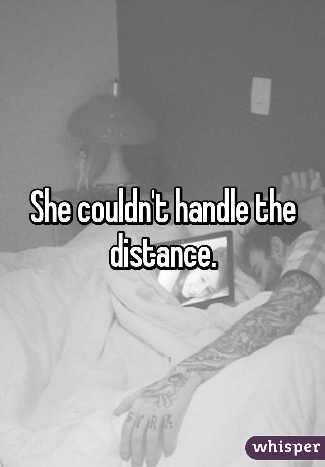 She couldn't handle the distance.