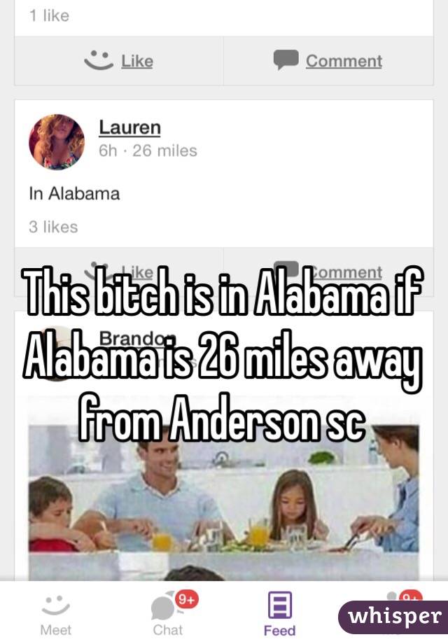 This bitch is in Alabama if Alabama is 26 miles away from Anderson sc