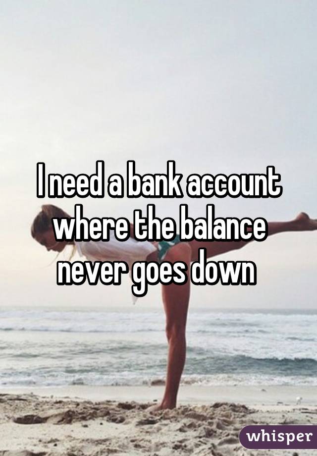 I need a bank account where the balance never goes down 